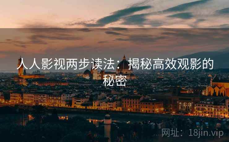 人人影视两步读法：揭秘高效观影的秘密