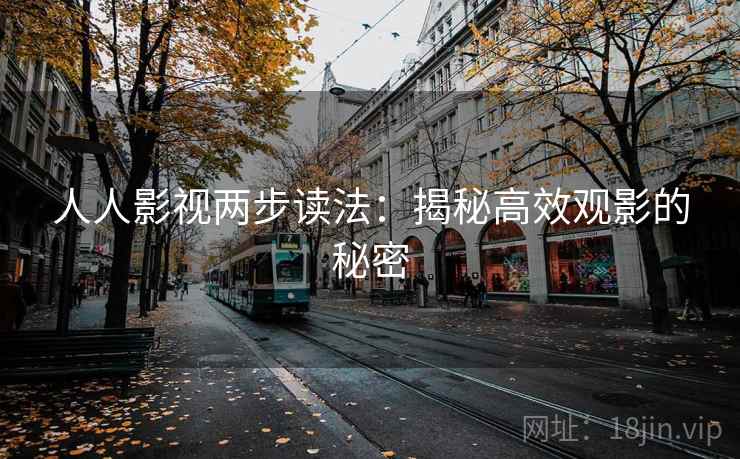 人人影视两步读法：揭秘高效观影的秘密