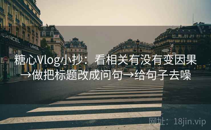 糖心Vlog小抄：看相关有没有变因果→做把标题改成问句→给句子去噪