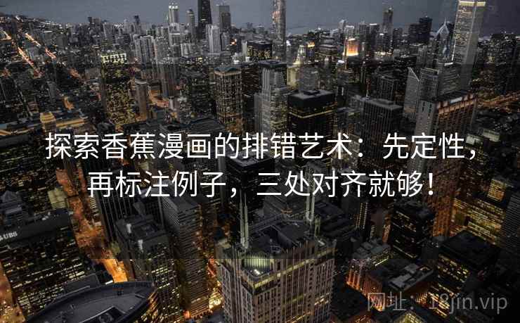 探索香蕉漫画的排错艺术:先定性,再标注例子,三处对齐就够! 探索香蕉漫画的排错艺术:先定性,再标注例子,三处对齐就够!