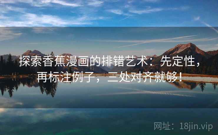 探索香蕉漫画的排错艺术:先定性,再标注例子,三处对齐就够! 探索香蕉漫画的排错艺术:先定性,再标注例子,三处对齐就够!
