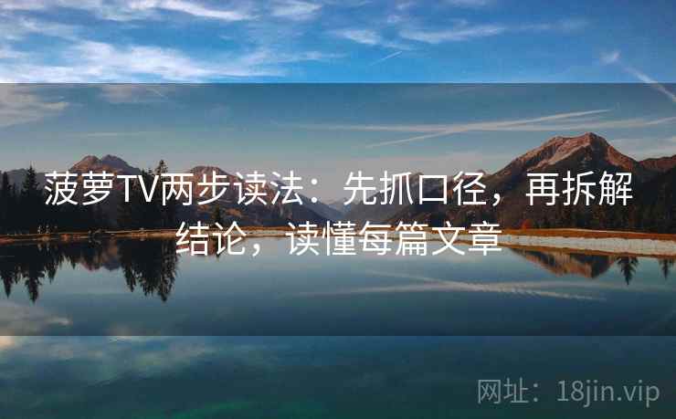 菠萝TV两步读法:先抓口径,再拆解结论,读懂每篇文章 菠萝TV两步读法:先抓口径,再拆解结论,读懂每篇文章