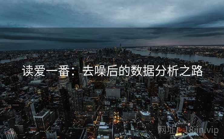 读爱一番:去噪后的数据分析之路 读爱一番:去噪后的数据分析之路