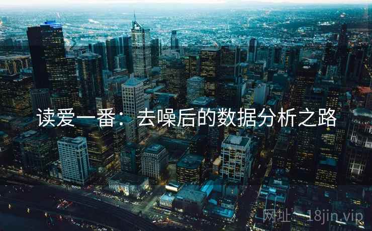读爱一番:去噪后的数据分析之路 读爱一番:去噪后的数据分析之路