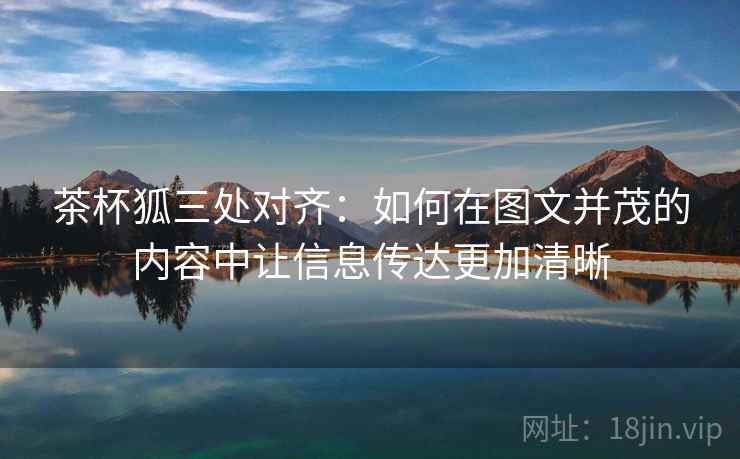 茶杯狐三处对齐:如何在图文并茂的内容中让信息传达更加清晰 茶杯狐三处对齐:如何在图文并茂的内容中让信息传达更加清晰
