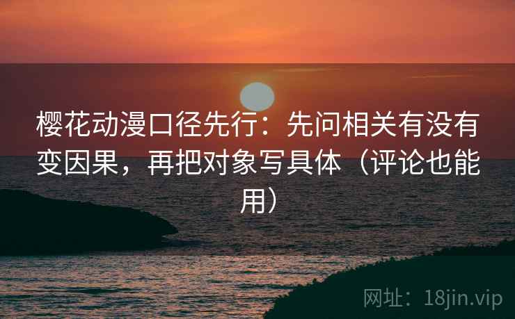 樱花动漫口径先行：先问相关有没有变因果，再把对象写具体（评论也能用）