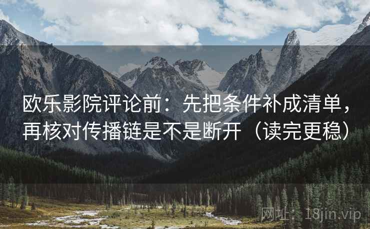 欧乐影院评论前：先把条件补成清单，再核对传播链是不是断开（读完更稳）