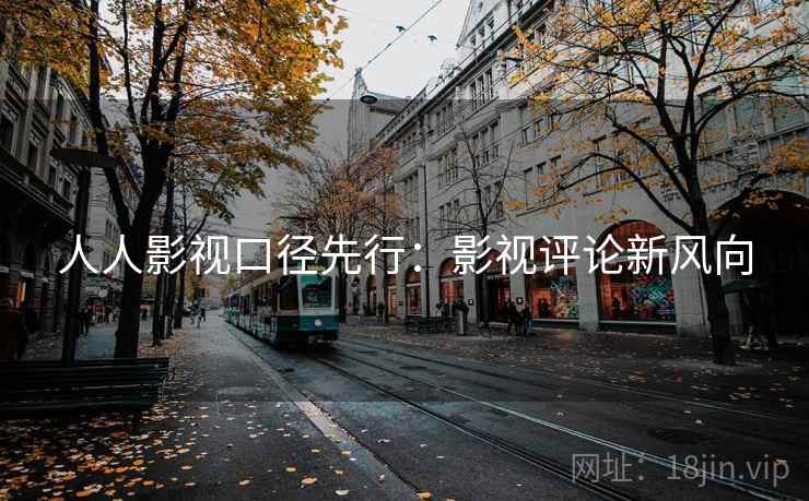 人人影视口径先行:影视评论新风向 人人影视口径先行:影视评论新风向